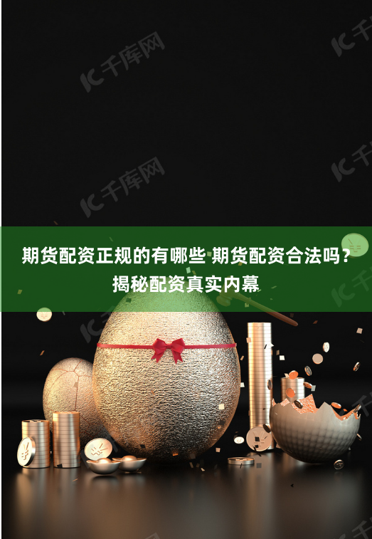 期货配资正规的有哪些 期货配资合法吗？揭秘配资真实内幕