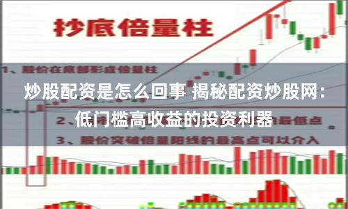 炒股配资是怎么回事 揭秘配资炒股网：低门槛高收益的投资利器