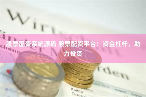 股票配资系统源码 股票配资平台：资金杠杆，助力投资