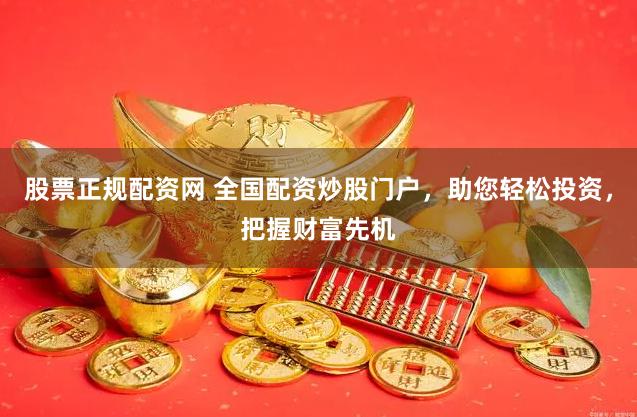 股票正规配资网 全国配资炒股门户，助您轻松投资，把握财富先机