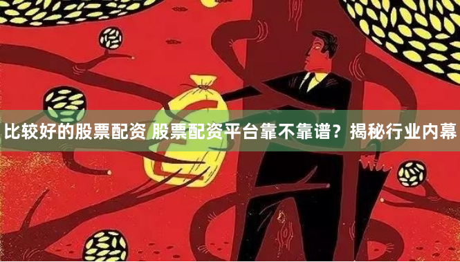 比较好的股票配资 股票配资平台靠不靠谱？揭秘行业内幕