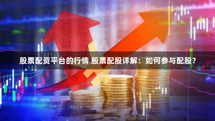 股票配资平台的行情 股票配股详解:如何参与配股?