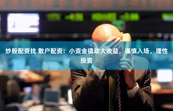 炒股配资找 散户配资:小资金撬动大收益,谨慎入场,理性投资
