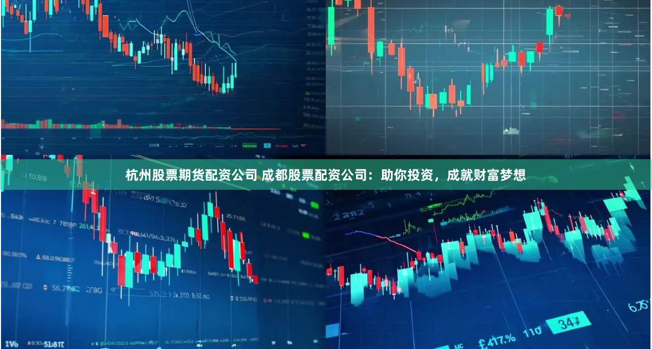 杭州股票期货配资公司 成都股票配资公司：助你投资，成就财富梦想