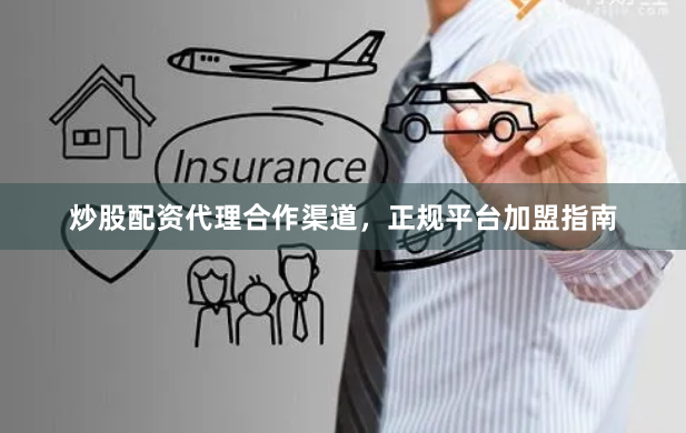 炒股配资代理合作渠道，正规平台加盟指南