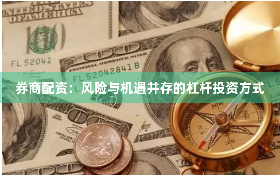 券商配资：风险与机遇并存的杠杆投资方式
