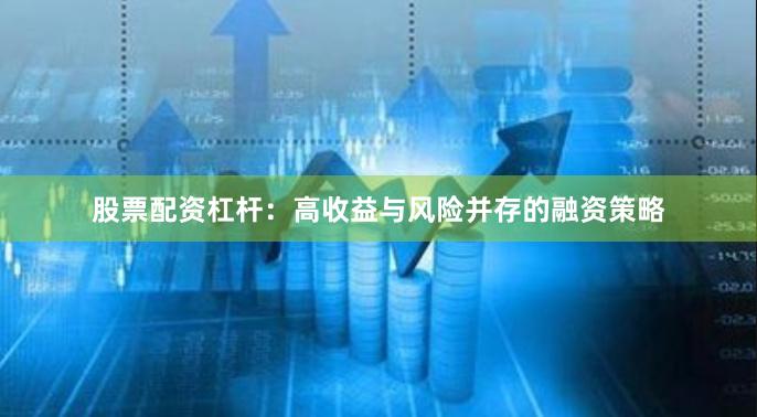 股票配资杠杆：高收益与风险并存的融资策略