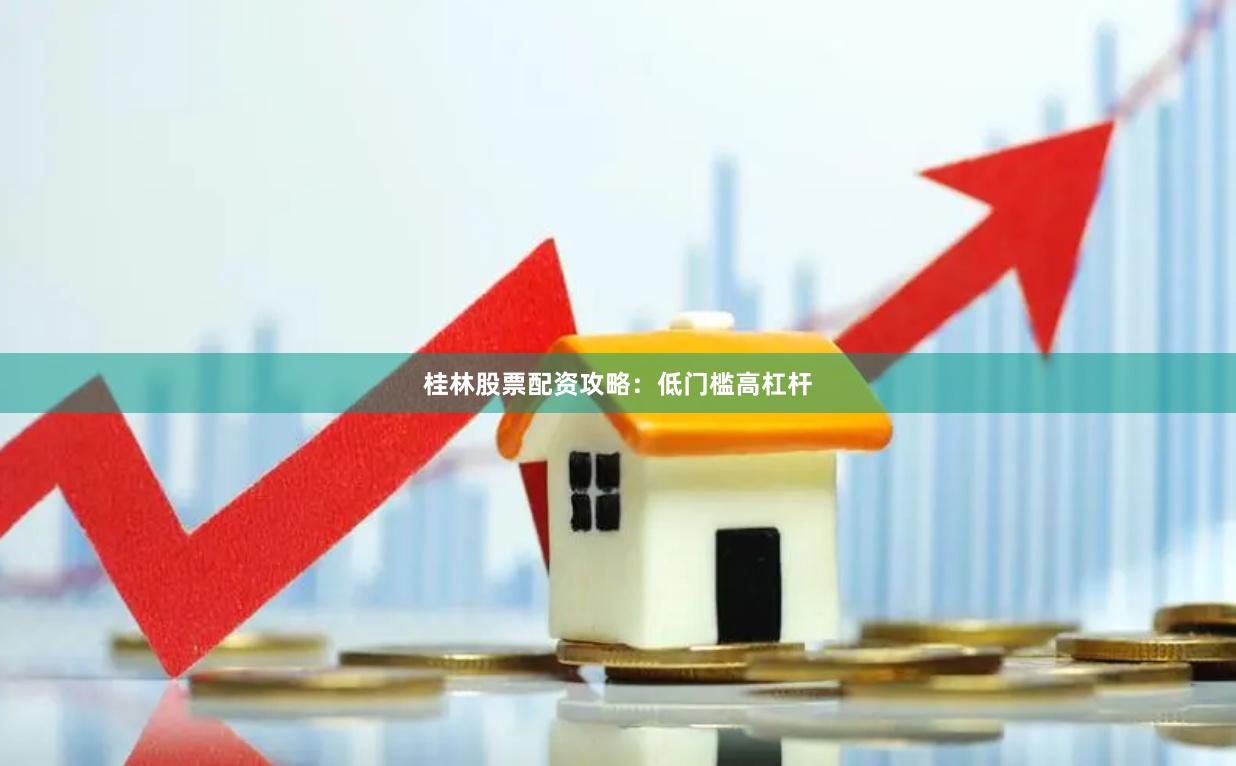 桂林股票配资攻略：低门槛高杠杆