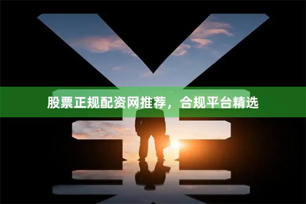股票正规配资网推荐,合规平台精选