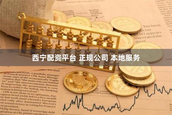 西宁配资平台 正规公司 本地服务