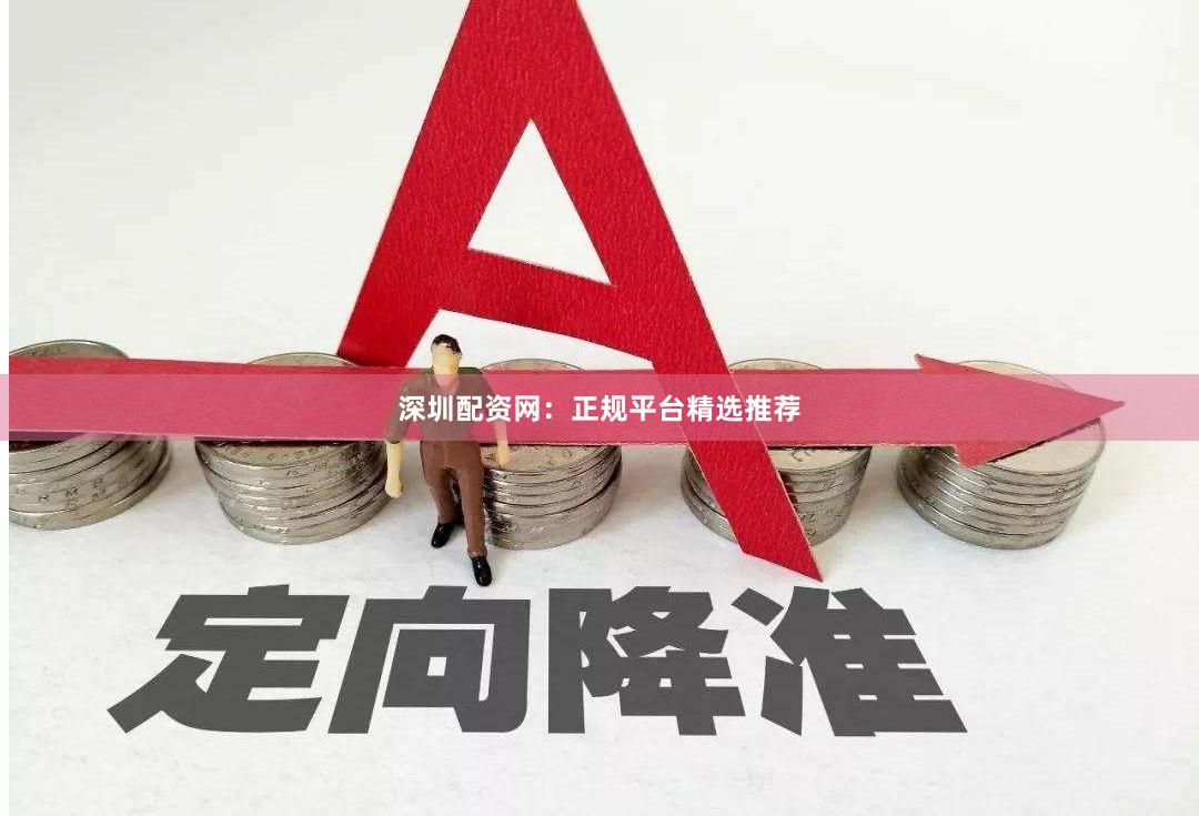 深圳配资网：正规平台精选推荐