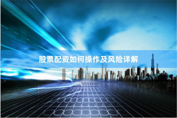 股票配资如何操作及风险详解