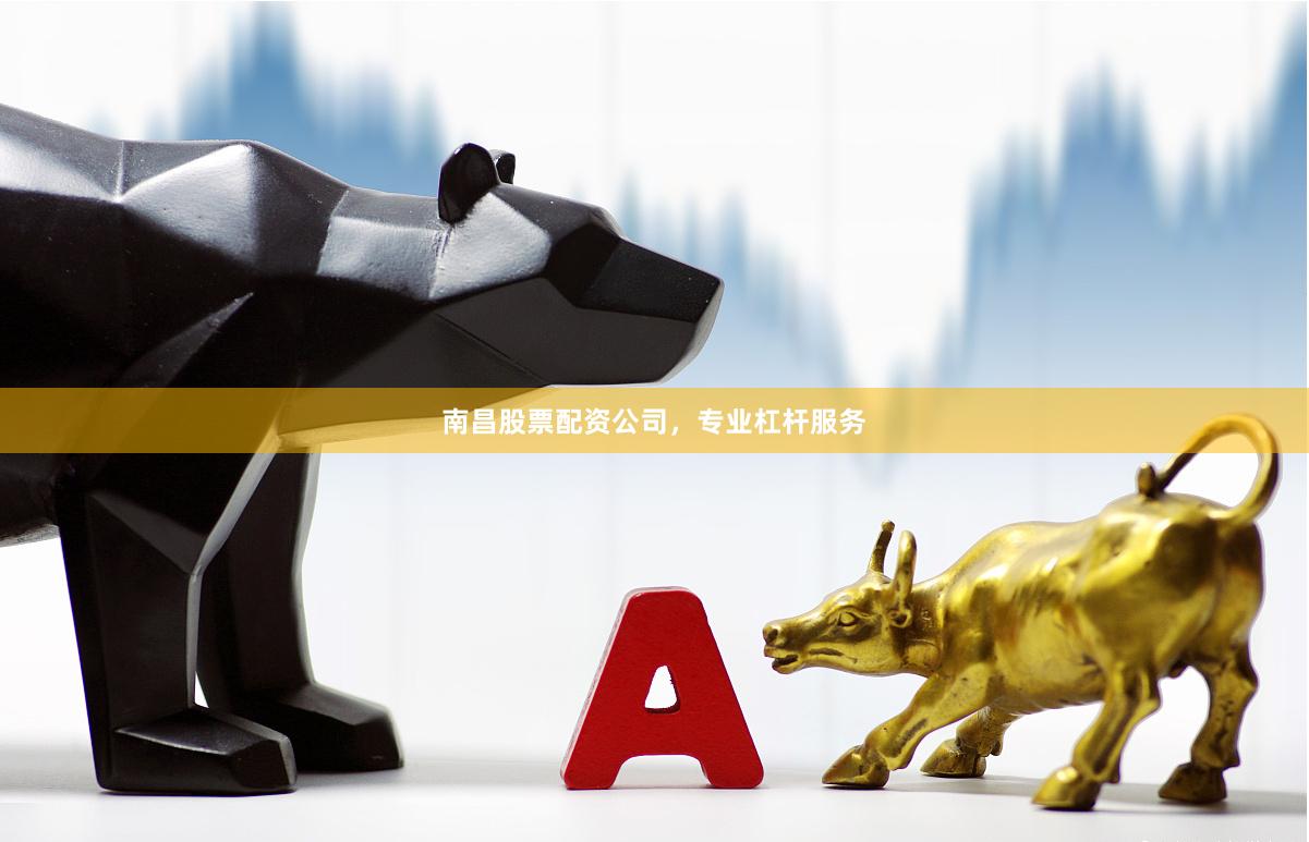 南昌股票配资公司，专业杠杆服务