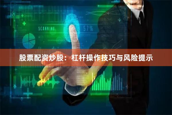 股票配资炒股：杠杆操作技巧与风险提示
