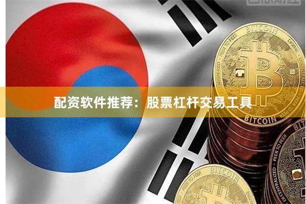配资软件推荐：股票杠杆交易工具
