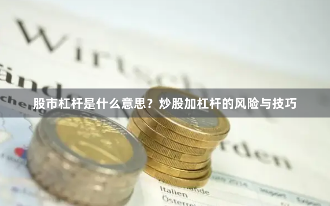 股市杠杆是什么意思？炒股加杠杆的风险与技巧