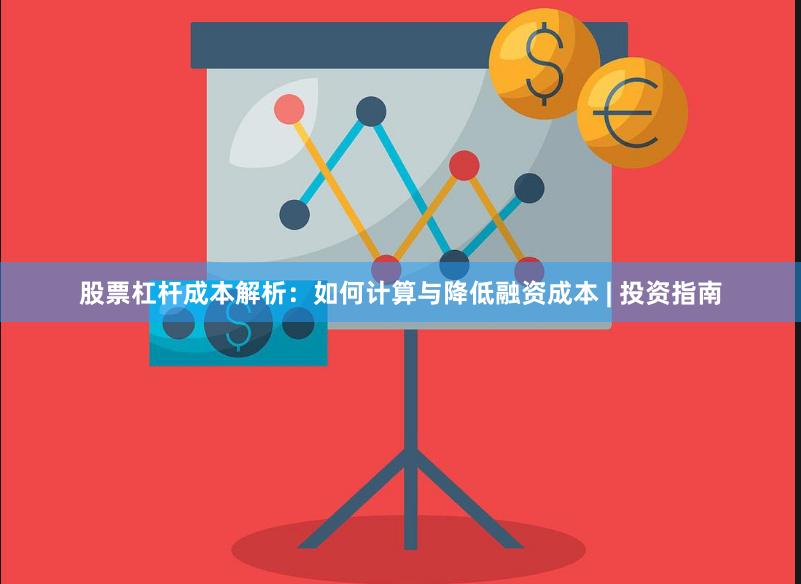 股票杠杆成本解析：如何计算与降低融资成本 | 投资指南