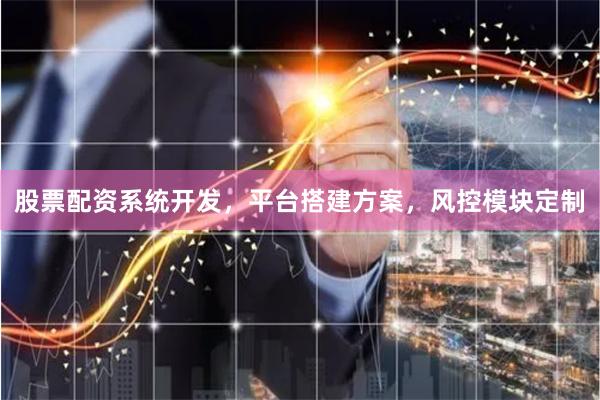 股票配资系统开发，平台搭建方案，风控模块定制