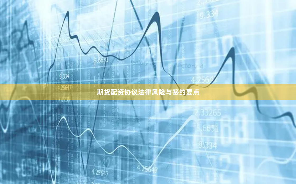 期货配资协议法律风险与签约要点