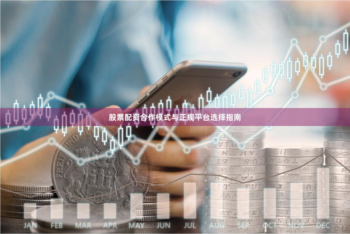 股票配资合作模式与正规平台选择指南