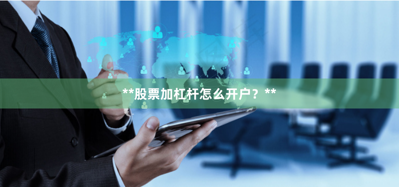 **股票加杠杆怎么开户？**