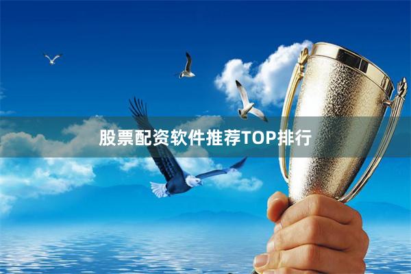 股票配资软件推荐TOP排行