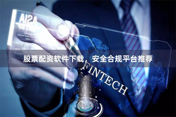 股票配资软件下载，安全合规平台推荐