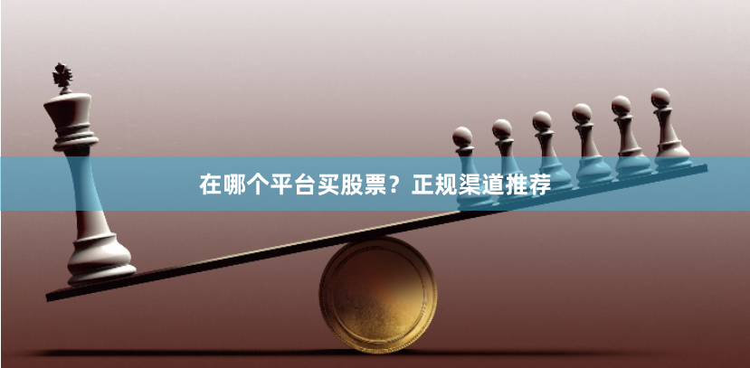 在哪个平台买股票？正规渠道推荐